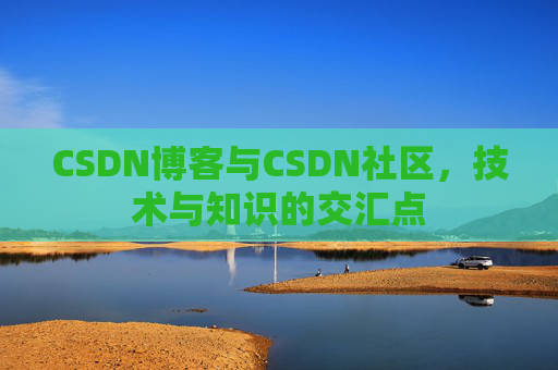 CSDN博客与CSDN社区，技术与知识的交汇点